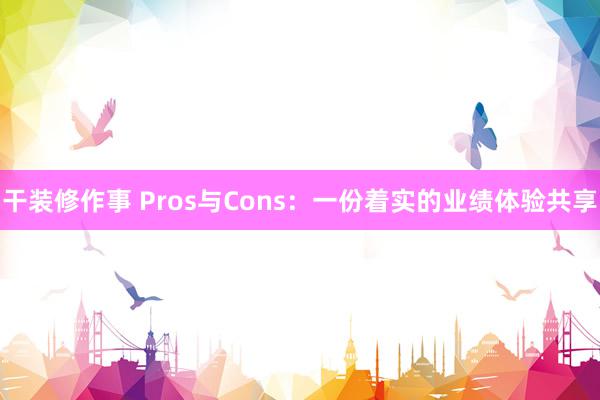 干装修作事 Pros与Cons：一份着实的业绩体验共享